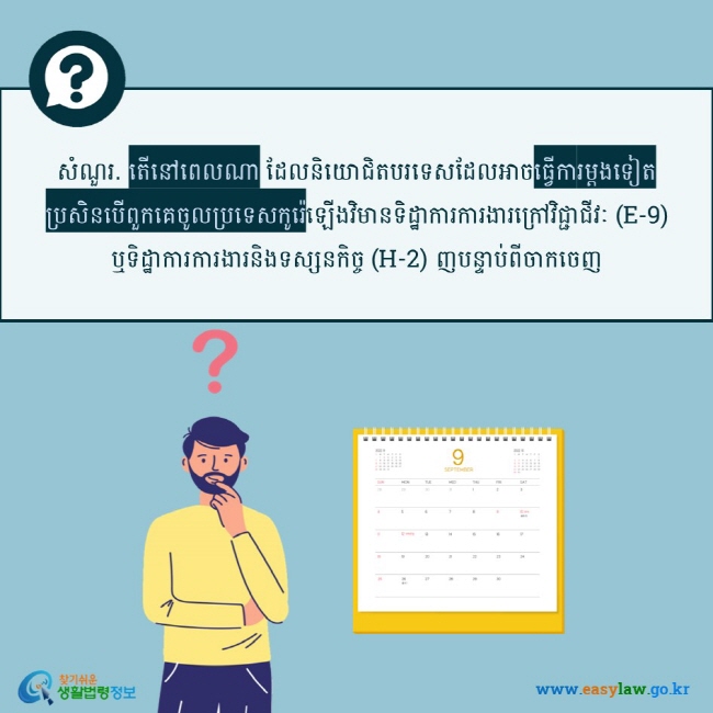 សំណួរ. តើនៅពេលណា ដែលនិយោជិតបរទេសដែលអាចធ្វើការម្តងទៀតប្រសិនបើពួកគេចូលប្រទេសកូរ៉េឡើងវិមានទិដ្ឋាការការងារក្រៅវិជ្ជាជីវៈ (E-9) ឬទិដ្ឋាការការងារនិងទស្សនកិច្ច (H-2) ញបន្ទាប់ពីចាកចេញ